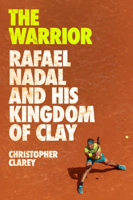 The Warrior: Rafael Nadal and His Kingdom of Clay Cover Image