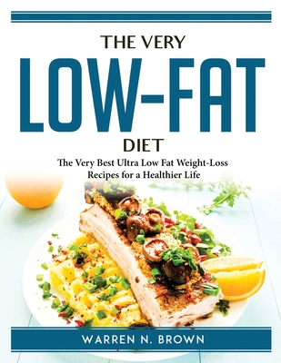 The very low-fat diet: The Very Best Ultra Low Fat Weight-Loss Recipes for a Healthier Life By Warren N Brown Cover Image