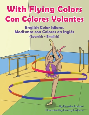 With Flying Colors - English Color Idioms (Spanish-English): Con Colores Volantes - Modismos con Colores en Inglés (Español - Inglés) By Anneke Forzani, Dmitry Fedorov (Illustrator), Laura Gomez (Translator) Cover Image