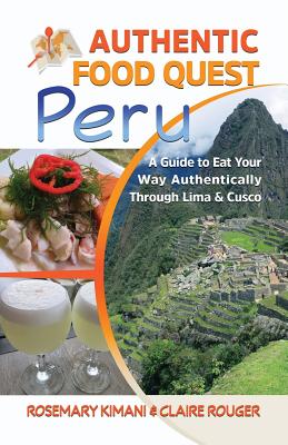 Authentic Food Quest Peru: A Guide to Eat Your Way Authentically Through Lima & Cusco By Rosemary Kimani, Claire Rouger Cover Image