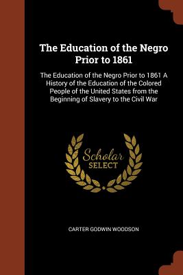 The Education of the Negro Prior to 1861: The Education of the Negro Prior to 1861 a History of the Education of the Colored People of the United Stat By Carter Godwin Woodson Cover Image