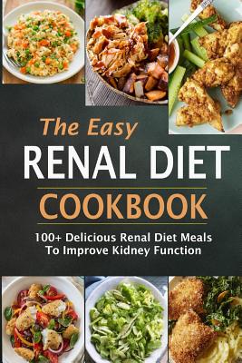 The Easy Renal Diet Cookbook: 100+ Delicious Renal Diet Meals To Improve Kidney Function Cover Image