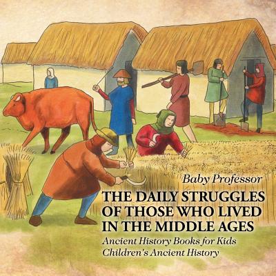 The Daily Struggles of Those Who Lived in the Middle Ages - Ancient History Books for Kids Children's Ancient History By Baby Professor Cover Image