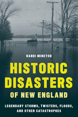 Historic Disasters of New England: Legendary Storms, Twisters, Floods, and Other Catastrophes Cover Image
