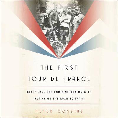 The First Tour de France Lib/E: Sixty Cyclists and Nineteen Days of Daring on the Road to Paris By Peter Cossins, Joseph Kloska (Read by) Cover Image