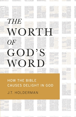 The Worth of God's Word: How the Bible Causes Delight In God By J. T. Holderman Cover Image