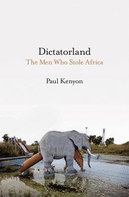 Dictatorland: The Men Who Stole Africa By Paul Kenyon Cover Image