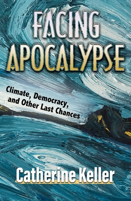 Facing Apocalypse: Climate, Democracy, and Other Last Chances By Catherine Keller Cover Image