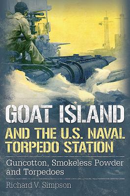 Goat Island and the U.S. Naval Torpedo Station: Guncotton, Smokeless Powder and Torpedoes (America Through Time)