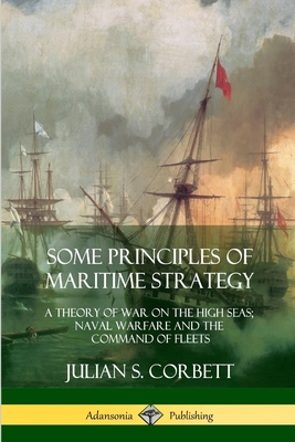 Some Principles of Maritime Strategy: A Theory of War on the High Seas; Naval Warfare and the Command of Fleets By Julian S. Corbett Cover Image