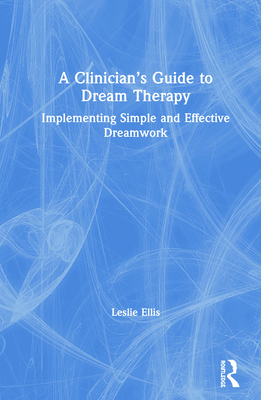 A Clinician's Guide to Dream Therapy: Implementing Simple and Effective Dreamwork By Leslie Ellis Cover Image
