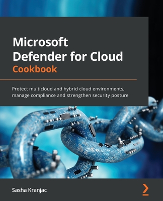 Microsoft Defender for Cloud Cookbook: Protect multicloud and hybrid cloud environments, manage compliance and strengthen security posture Cover Image