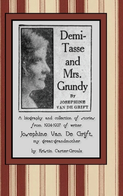 Demi-Tasse and Mrs. Grundy: A biography and collection of stories from 1924-1927 of writer Josephine Van De Grift By Kristin Carter-Groulx, Josephine Van de Grift, Nathan Mulcahy (Editor) Cover Image
