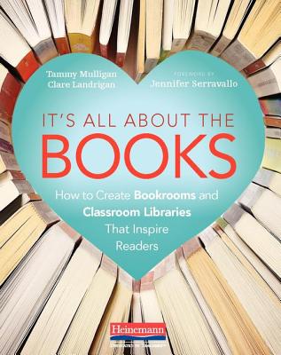 It's All about the Books: How to Create Bookrooms and Classroom Libraries That Inspire Readers