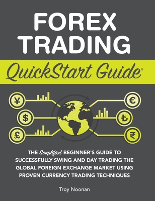 Forex Trading QuickStart Guide: The Simplified Beginner's Guide to Successfully Swing and Day Trading the Global Foreign Exchange Market Using Proven Cover Image