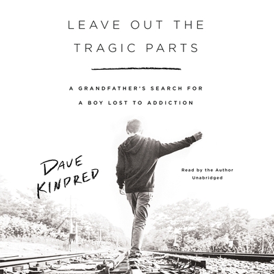 Leave Out the Tragic Parts Lib/E: A Grandfather's Search for a Boy Lost to Addiction Cover Image