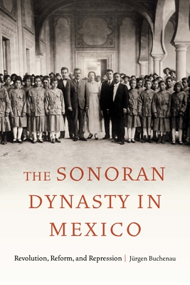 The Sonoran Dynasty in Mexico: Revolution, Reform, and Repression (Confluencias) Cover Image