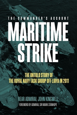 Maritime Strike: The Untold Story of the Royal Navy Task Group Off Libya in 2011 By John Kingwell, Mark Stanhope (Foreword by) Cover Image