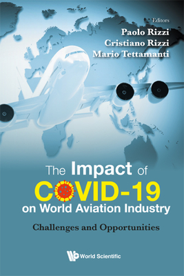Impact of Covid-19 on World Aviation Industry, The: Challenges and Opportunities By Cristiano Rizzi (Editor), Mario Tettamanti (Editor), Paolo Rizzi (Editor) Cover Image