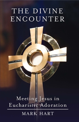 The Divine Encounter: Meeting Jesus in Eucharistic Adoration By Mark Hart Cover Image