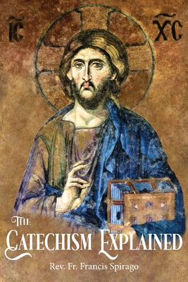 The Catechism Explained By Francis Spirago, Richard F. Clarke Sj (Editor) Cover Image