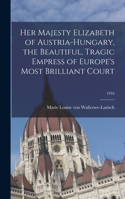 Her Majesty Elizabeth of Austria-Hungary, the Beautiful, Tragic Empress of Europe's Most Brilliant Court; 1934 Cover Image