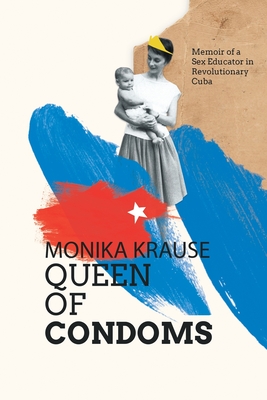 Monika Krause, Queen of Condoms: Memoir of a Sex Educator in Revolutionary Cuba By Monika Krause, Julian Daniel Jiménez Krause (Editor), Regina Anavy (Translator) Cover Image