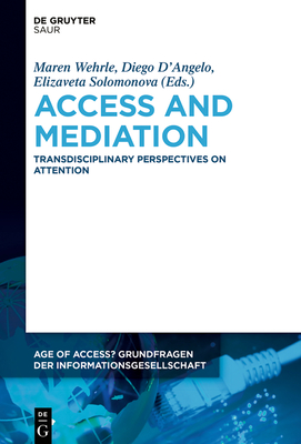 Access and Mediation: Transdisciplinary Perspectives on Attention (Age of Access? Grundfragen Der Informationsgesellschaft #11) By Maren Wehrle (Editor), Diego D'Angelo (Editor), Elizaveta Solomonova (Editor) Cover Image