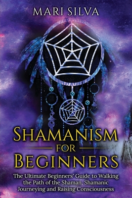 Shamanism for Beginners: The Ultimate Beginner's Guide to Walking the Path of the Shaman, Shamanic Journeying and Raising Consciousness Cover Image