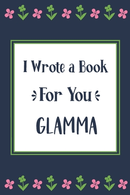 I Wrote a Book For You Glamma: Fill In The Blank Book With Prompts, Unique Glamma Gifts From Grandchildren, Personalized Keepsake By Pickled Pepper Press Cover Image