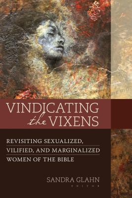 Vindicating the Vixens: Revisiting Sexualized, Vilified, and Marginalized Women of the Bible Cover Image