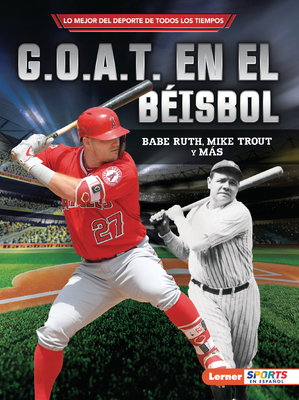 G.O.A.T. En El Béisbol (Baseball's G.O.A.T.): Babe Ruth, Mike Trout Y Más (Lo Mejor del DePorte de Todos los Tiempos (Sports' Greatest Of All Time) (Lerner (Tm) Sports en Espa)