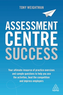 Assessment Centre Success: Your Ultimate Resource of Practice Exercises and Sample Questions to Help You Ace the Activities, Beat the Competition By Tony Weightman Cover Image