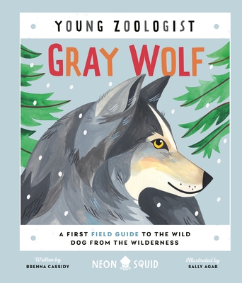 Gray Wolf (Young Zoologist): A First Field Guide to the Wild Dog from the Wilderness By Brenna Cassidy, Sally Agar (Illustrator), Neon Squid Cover Image