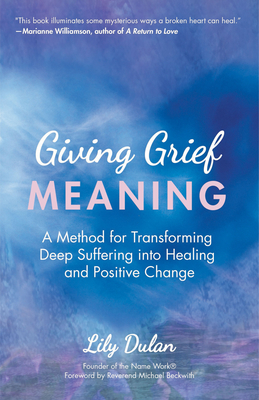 Giving Grief Meaning: A Method for Transforming Deep Suffering Into Healing and Positive Change (Death and Bereavement, Spiritual Healing, G Cover Image