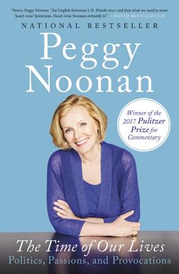 The Time of Our Lives: Politics, Passions, and Provocations By Peggy Noonan Cover Image