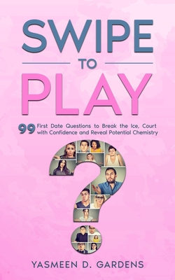 Swipe to Play: 99 First Date Questions to Break the Ice, Court with Confidence and Reveal Potential Chemistry By Yasmeen D. Gardens Cover Image