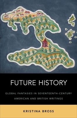 Future History: Global Fantasies in Seventeenth-Century American and British Writings Cover Image