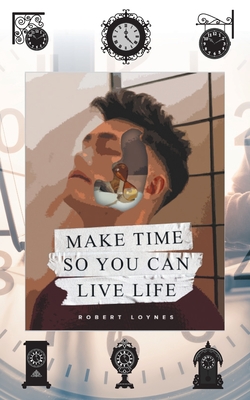 Make Time So You Can Live Life By Robert Loynes Cover Image