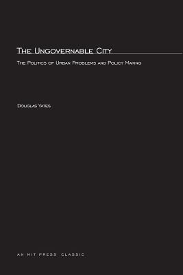 The Ungovernable City: The Politics of Urban Problems and Policy Making (Mit Studies in American Politics and Public Policy #3)