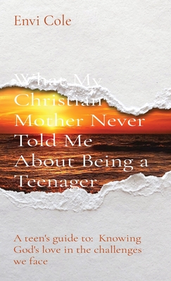 What My Christian Mother Never Told Me About Being a Teenager: A teen's guide to: Knowing God's love in the challenges we face Cover Image