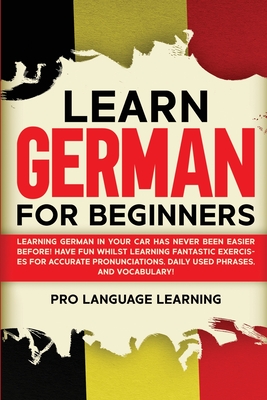 Learn German for Beginners: Learning German in Your Car Has Never Been Easier Before! Have Fun Whilst Learning Fantastic Exercises for Accurate Pr Cover Image