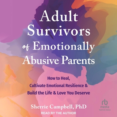 Adult Survivors of Emotionally Abusive Parents: How to Heal, Cultivate Emotional Resilience, and Build the Life and Love You Deserve Cover Image