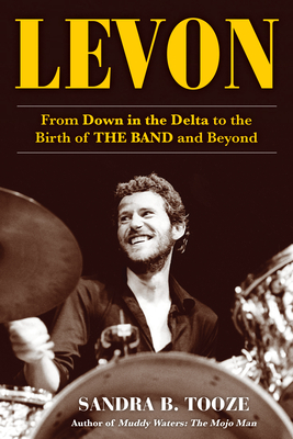 Levon: From Down in the Delta to the Birth of the Band and Beyond By Sandra B. Tooze Cover Image