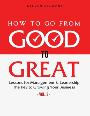 How to Go from Good to Great: Lessons for Management & Leadership - The Key to Growing Your Business (Vol.3)