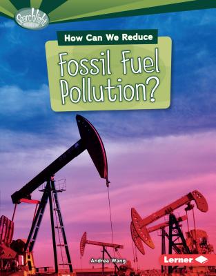 How Can We Reduce Fossil Fuel Pollution? (Searchlight Books (TM) -- What Can We Do about Pollution?) By Andrea Wang Cover Image