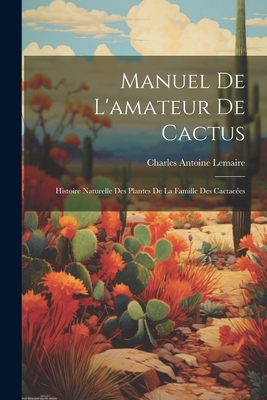 Manuel de l'amateur de cactus; histoire naturelle des plantes de la famille des cactacées Cover Image