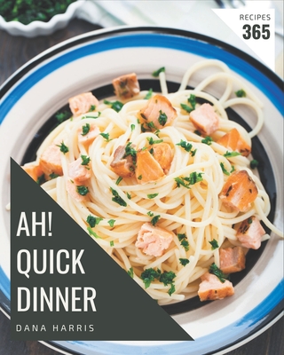 Ah! 365 Quick Dinner Recipes: A Quick Dinner Cookbook for Effortless Meals Cover Image