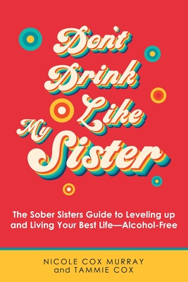 Don't Drink Like My Sister: The Sober Sisters Guide to Leveling up and Living Your Best Life--Alcohol-Free cover