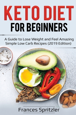 Keto Diet for Beginners: A Guide to Lose Weight and Feel Amazing - Simple Low Carb Recipes (2019 Edition) (Healthy Eating #1) Cover Image